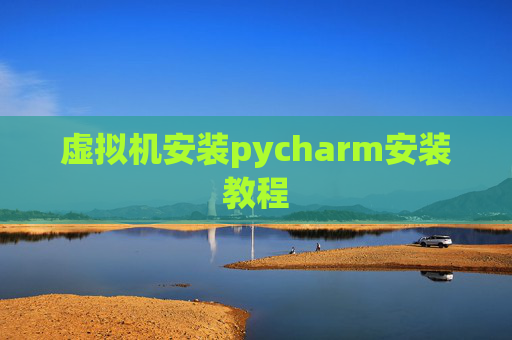 虚拟机安装pycharm安装教程 虚拟机安装pycharm安装教程